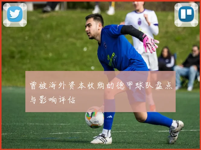 曾被海外资本收购的德甲球队盘点与影响评估