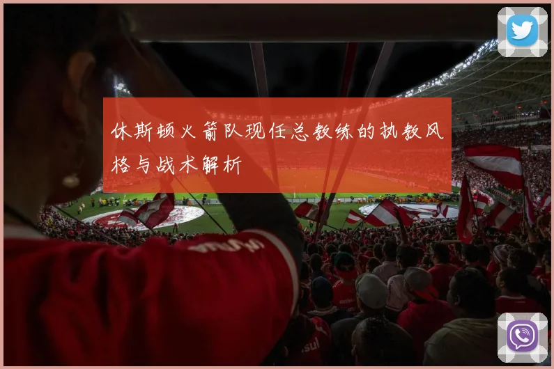 休斯顿火箭队现任总教练的执教风格与战术解析