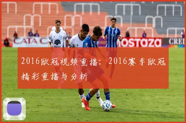 2016欧冠视频重播：2016赛季欧冠精彩重播与分析