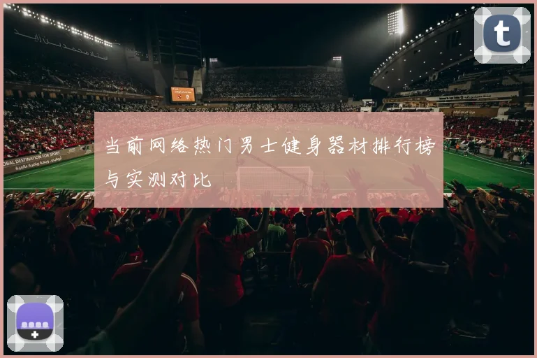当前网络热门男士健身器材排行榜与实测对比