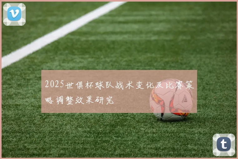 2025世俱杯球队战术变化及比赛策略调整效果研究