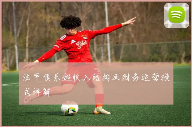 法甲俱乐部收入结构及财务运营模式详解