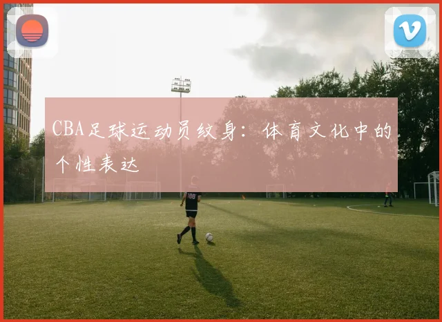 CBA足球运动员纹身：体育文化中的个性表达