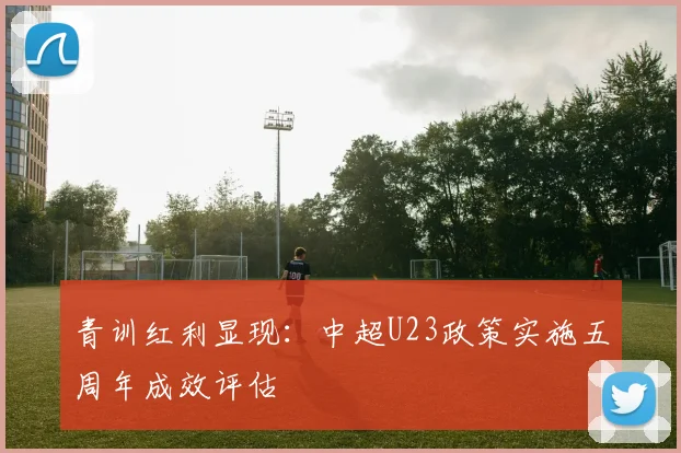 青训红利显现：中超U23政策实施五周年成效评估