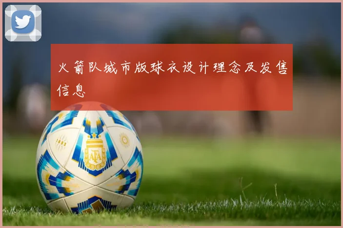 火箭队城市版球衣设计理念及发售信息